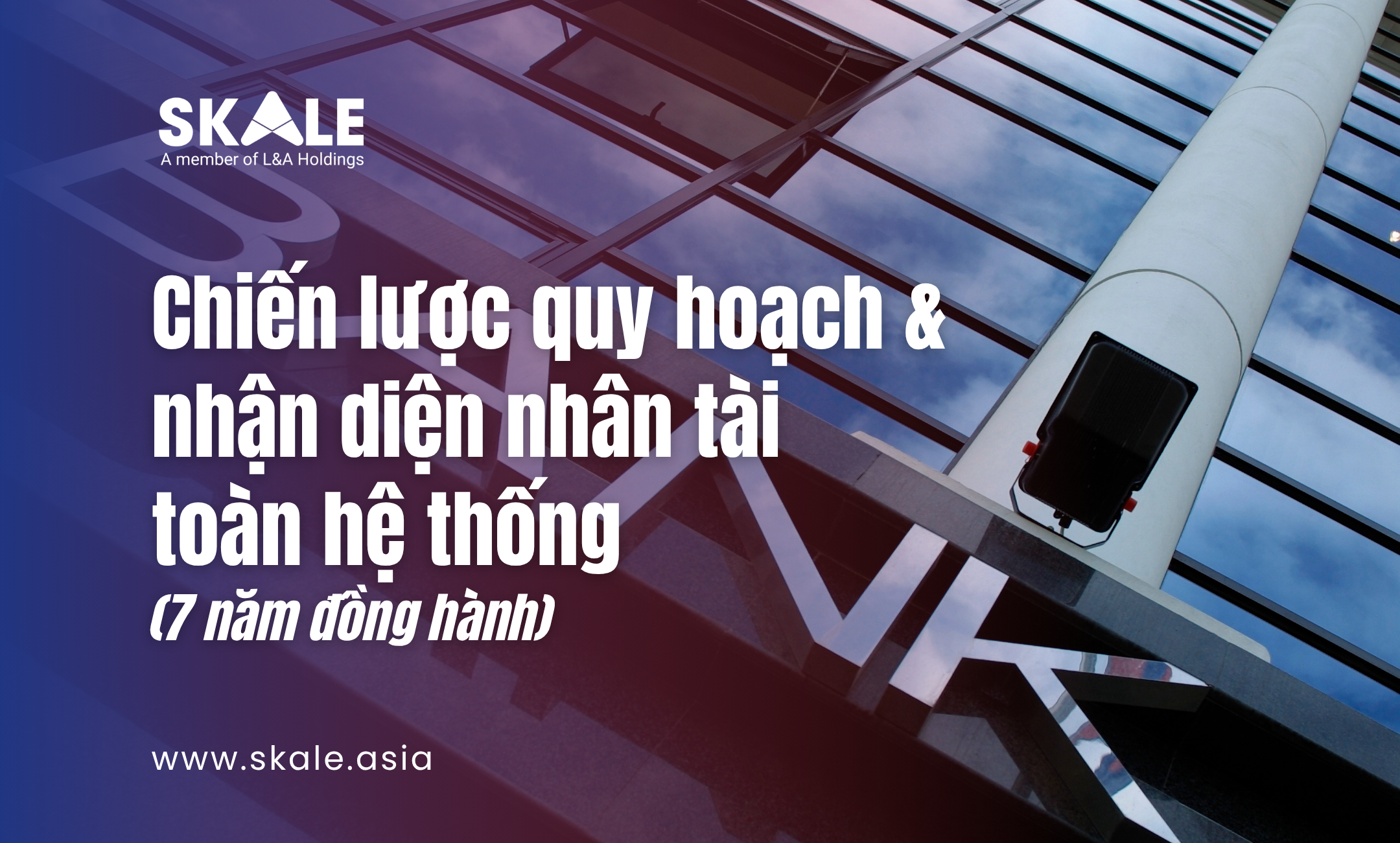 Chiến lược quy hoạch & nhận diện nhân tài toàn hệ thống (7 năm đồng hành)