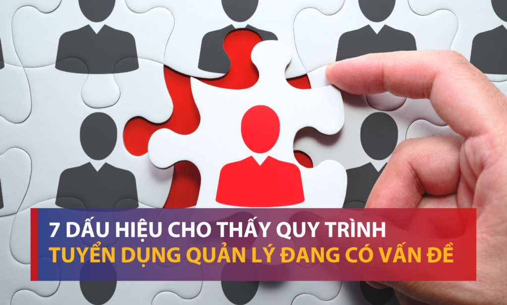 7 dấu hiệu cho thấy quy trình tuyển dụng quản lý đang có vấn đề